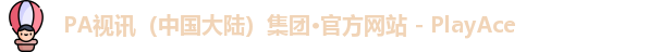 PA视讯（中国大陆）集团·官方网站 - PlayAce